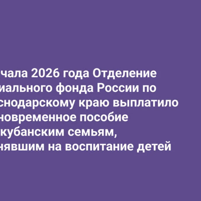 С начала 2026 года Отделение Социального фонда России по Краснодарскому краю выплатило единовременное пособие 119 кубанским семьям, принявшим на воспитание детей